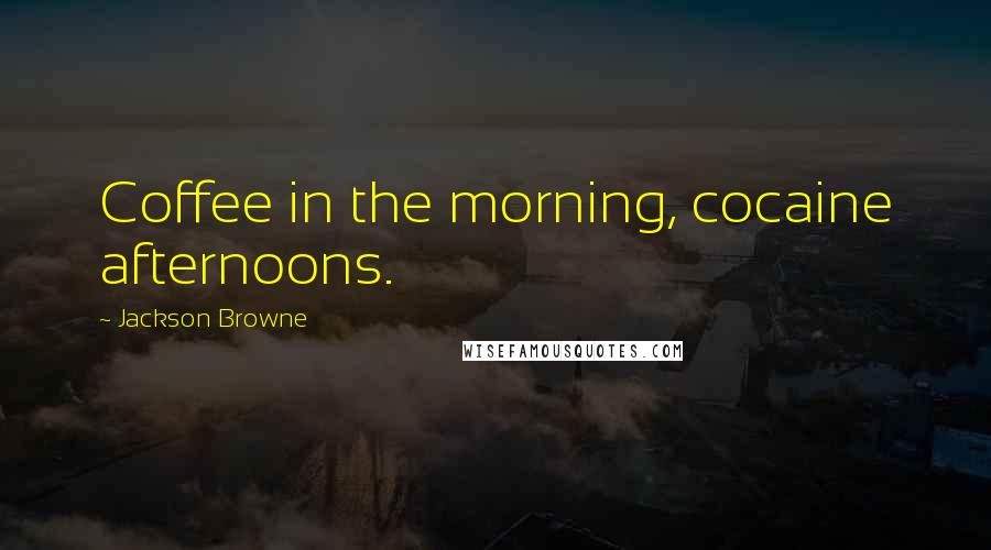 Jackson Browne quotes: Coffee in the morning, cocaine afternoons.