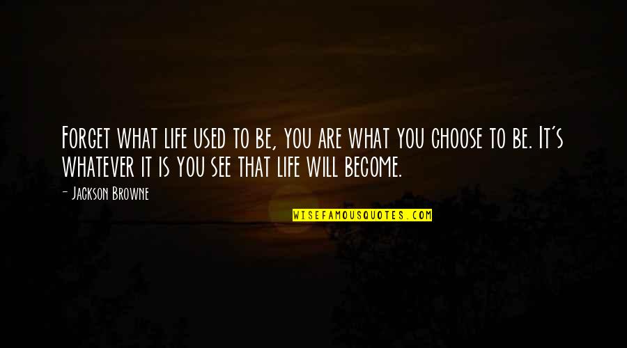 Jackson Browne Quotes By Jackson Browne: Forget what life used to be, you are
