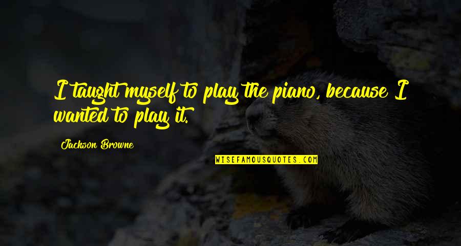 Jackson Browne Quotes By Jackson Browne: I taught myself to play the piano, because