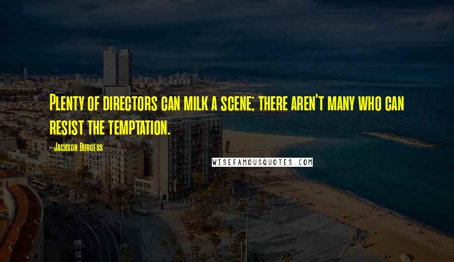 Jackson Burgess quotes: Plenty of directors can milk a scene; there aren't many who can resist the temptation.