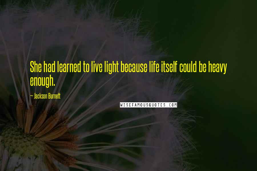 Jackson Burnett quotes: She had learned to live light because life itself could be heavy enough.