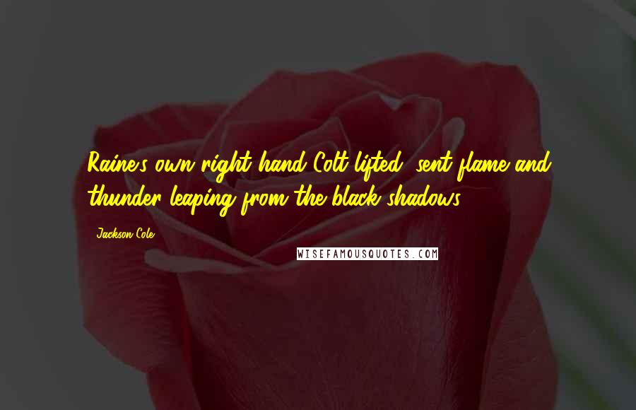 Jackson Cole quotes: Raine's own right hand Colt lifted, sent flame and thunder leaping from the black shadows.