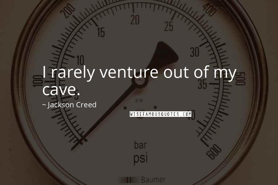 Jackson Creed quotes: I rarely venture out of my cave.