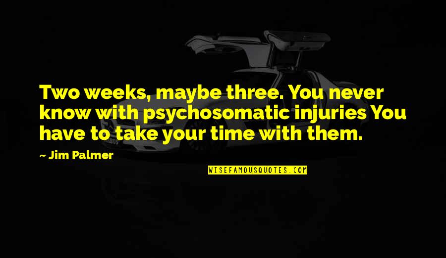 Jackson Deveaux Quotes By Jim Palmer: Two weeks, maybe three. You never know with Jackson Deveaux Quotes By Jim Palmer: Two weeks, maybe three. You never know with
