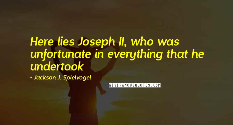 Jackson J. Spielvogel quotes: Here lies Joseph II, who was unfortunate in everything that he undertook