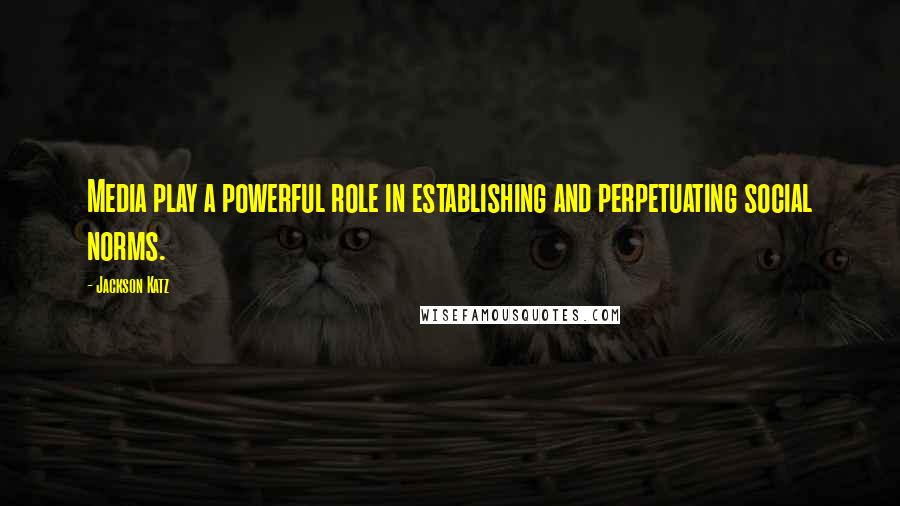 Jackson Katz quotes: Media play a powerful role in establishing and perpetuating social norms. Jackson Katz quotes: Media play a powerful role in establishing and perpetuating social norms.