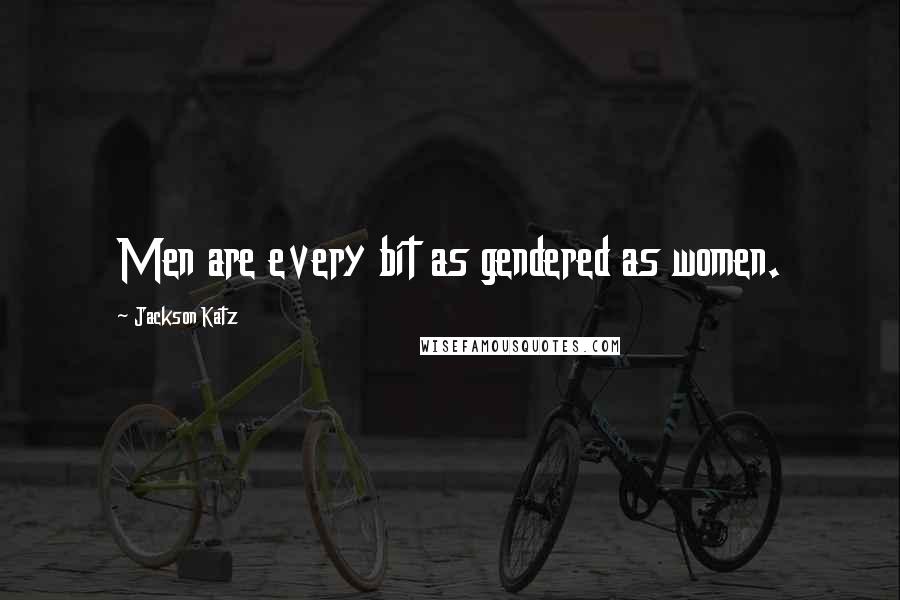 Jackson Katz quotes: Men are every bit as gendered as women. Jackson Katz quotes: Men are every bit as gendered as women.
