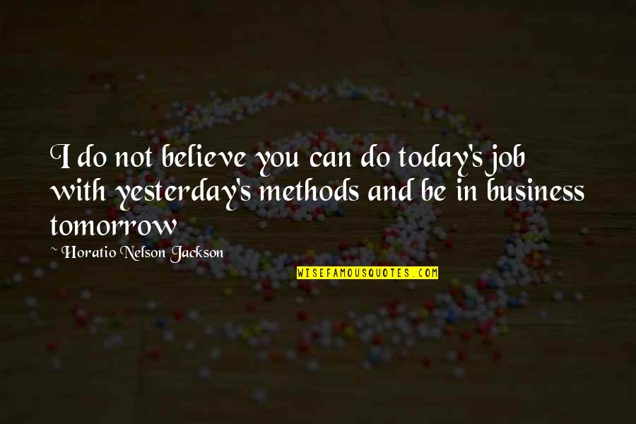 Jackson Nelson Quotes By Horatio Nelson Jackson: I do not believe you can do today's