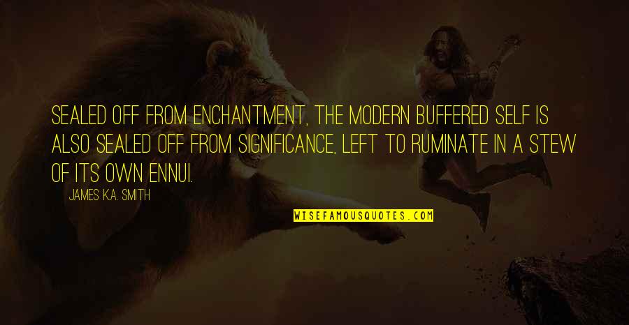 Jackson Nelson Quotes By James K.A. Smith: Sealed off from enchantment, the modern buffered self