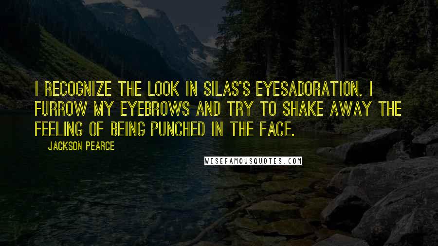 Jackson Pearce quotes: I recognize the look in Silas's eyesadoration. I furrow my eyebrows and try to shake away the feeling of being punched in the face.