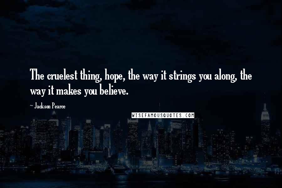 Jackson Pearce quotes: The cruelest thing, hope, the way it strings you along, the way it makes you believe.
