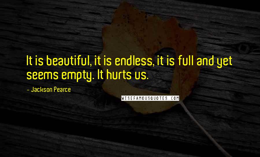 Jackson Pearce quotes: It is beautiful, it is endless, it is full and yet seems empty. It hurts us.