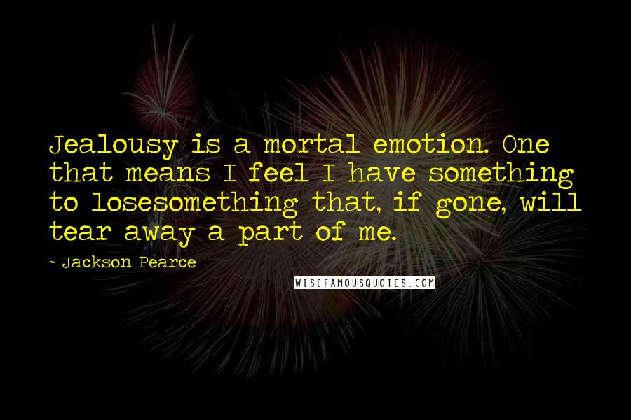 Jackson Pearce quotes: Jealousy is a mortal emotion. One that means I feel I have something to losesomething that, if gone, will tear away a part of me.