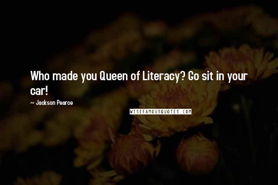 Jackson Pearce quotes: Who made you Queen of Literacy? Go sit in your car!