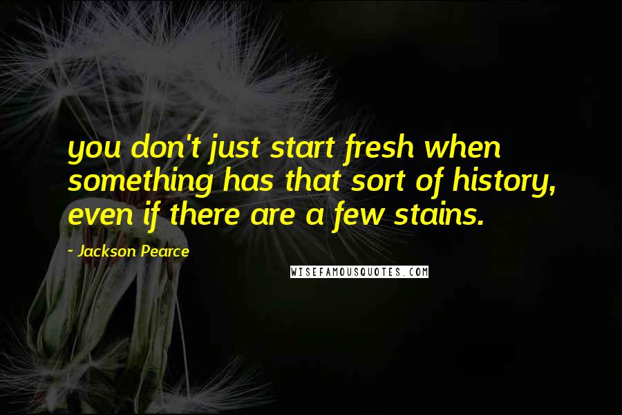 Jackson Pearce quotes: you don't just start fresh when something has that sort of history, even if there are a few stains.