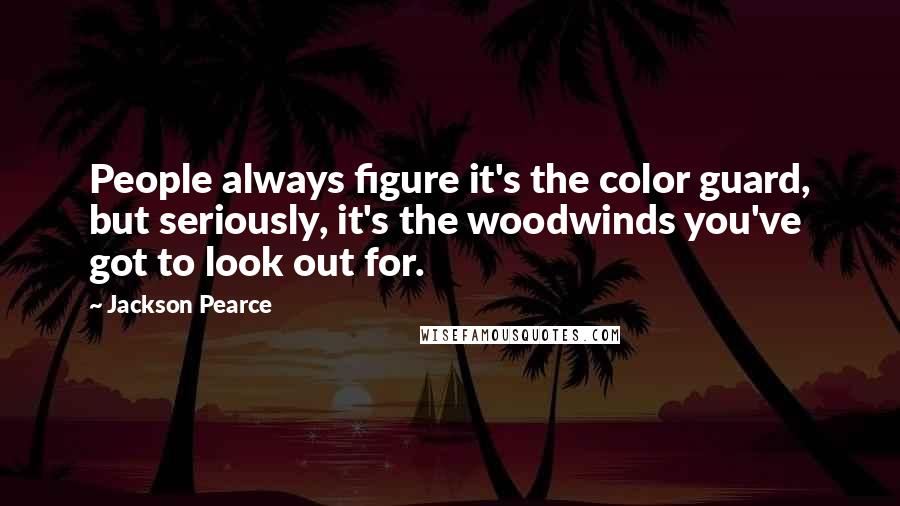 Jackson Pearce quotes: People always figure it's the color guard, but seriously, it's the woodwinds you've got to look out for.