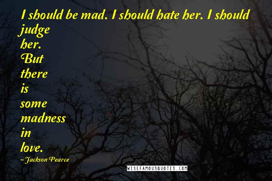 Jackson Pearce quotes: I should be mad. I should hate her. I should judge her. But there is some madness in love.