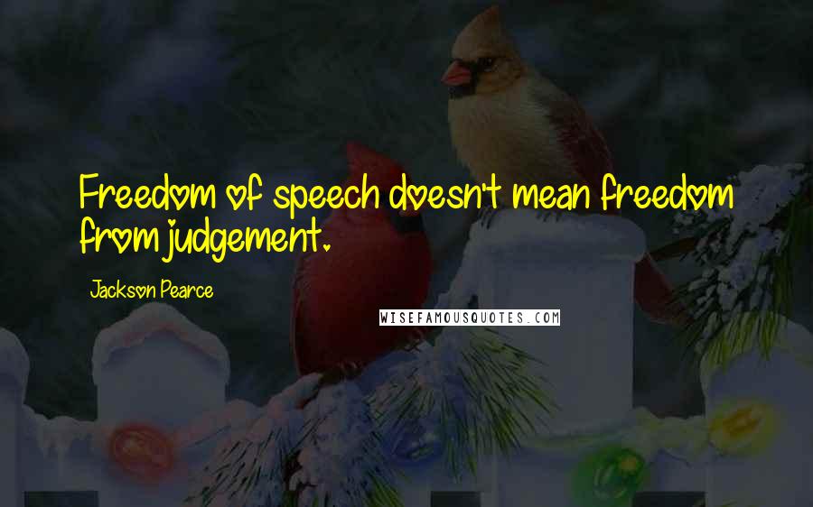 Jackson Pearce quotes: Freedom of speech doesn't mean freedom from judgement.