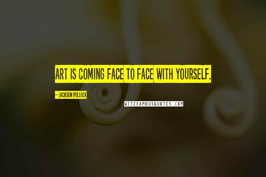 Jackson Pollock quotes: Art is coming face to face with yourself.