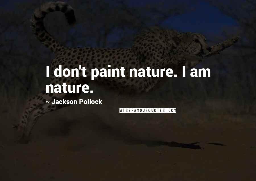 Jackson Pollock quotes: I don't paint nature. I am nature.