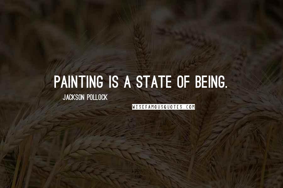 Jackson Pollock quotes: Painting is a state of being.
