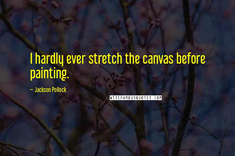 Jackson Pollock quotes: I hardly ever stretch the canvas before painting.