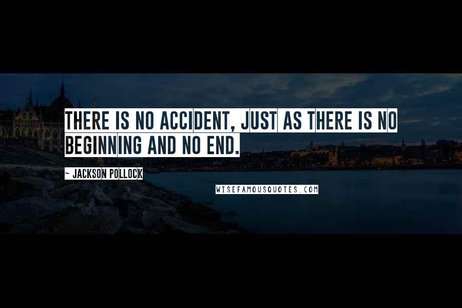 Jackson Pollock quotes: There is no accident, just as there is no beginning and no end.