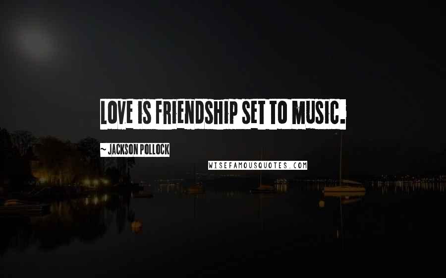 Jackson Pollock quotes: Love is friendship set to music.