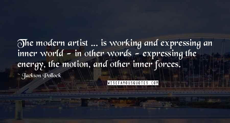 Jackson Pollock quotes: The modern artist ... is working and expressing an inner world - in other words - expressing the energy, the motion, and other inner forces.