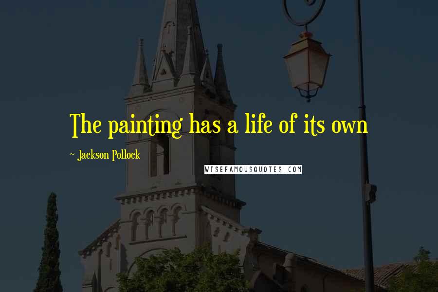 Jackson Pollock quotes: The painting has a life of its own