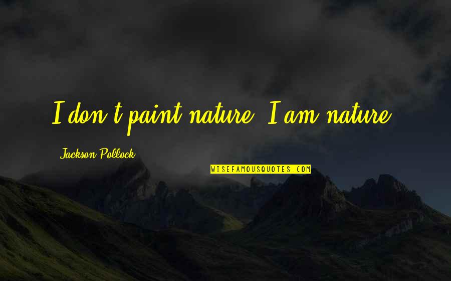 Jackson Pollock Quotes By Jackson Pollock: I don't paint nature. I am nature.