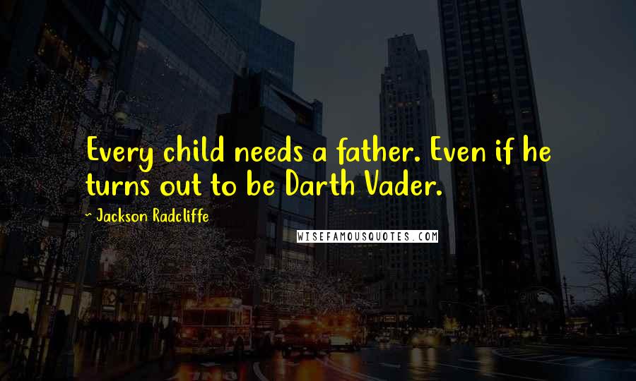 Jackson Radcliffe quotes: Every child needs a father. Even if he turns out to be Darth Vader.