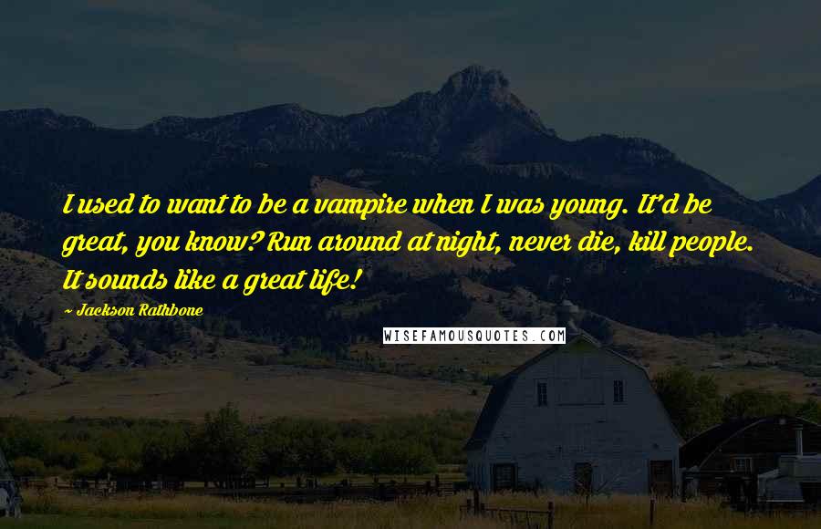 Jackson Rathbone quotes: I used to want to be a vampire when I was young. It'd be great, you know? Run around at night, never die, kill people. It sounds like a great