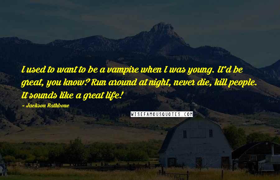 Jackson Rathbone quotes: I used to want to be a vampire when I was young. It'd be great, you know? Run around at night, never die, kill people. It sounds like a great Jackson Rathbone quotes: I used to want to be a vampire when I was young. It'd be great, you know? Run around at night, never die, kill people. It sounds like a great