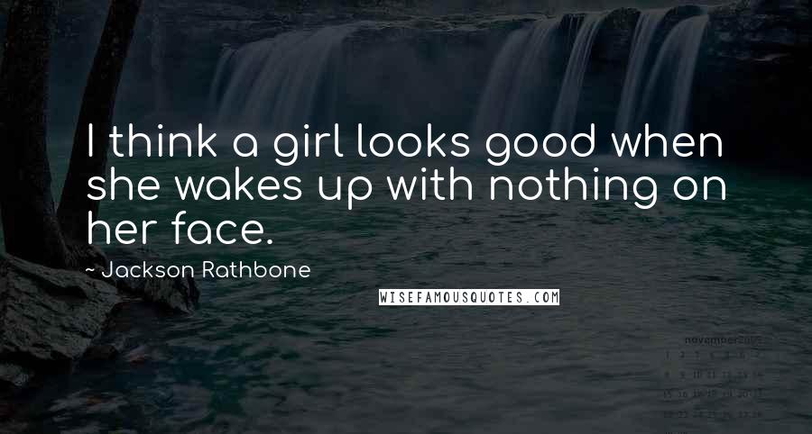 Jackson Rathbone quotes: I think a girl looks good when she wakes up with nothing on her face.