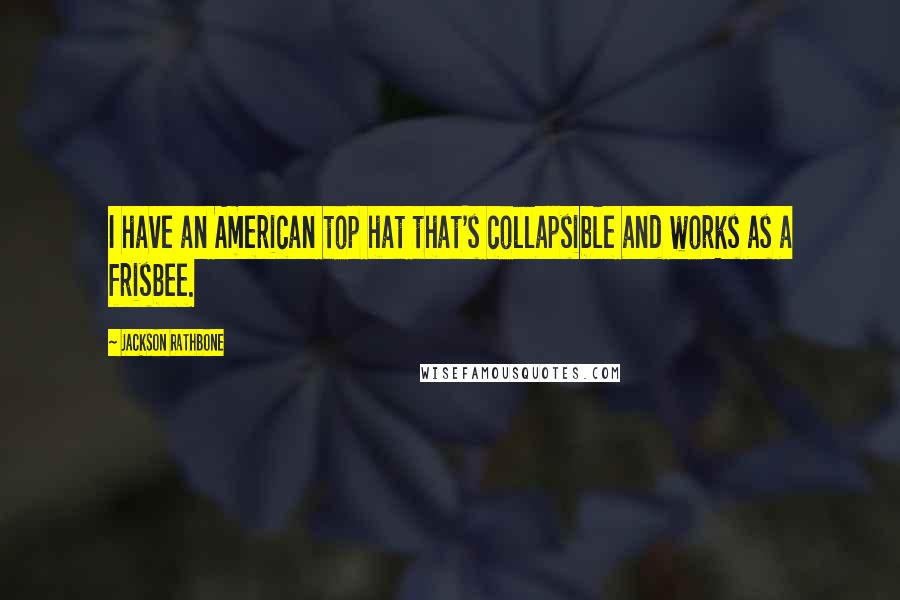 Jackson Rathbone quotes: I have an American top hat that's collapsible and works as a frisbee.