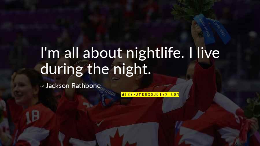 Jackson Rathbone Quotes By Jackson Rathbone: I'm all about nightlife. I live during the Jackson Rathbone Quotes By Jackson Rathbone: I'm all about nightlife. I live during the