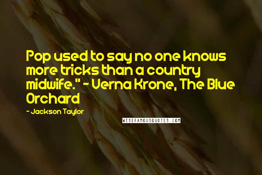 Jackson Taylor quotes: Pop used to say no one knows more tricks than a country midwife." - Verna Krone, The Blue Orchard