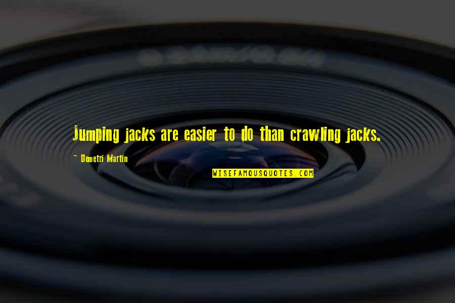 Jacks's Quotes By Demetri Martin: Jumping jacks are easier to do than crawling Jacks's Quotes By Demetri Martin: Jumping jacks are easier to do than crawling