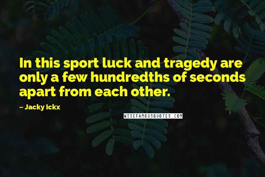 Jacky Ickx quotes: In this sport luck and tragedy are only a few hundredths of seconds apart from each other.