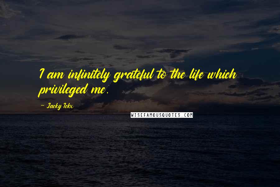 Jacky Ickx quotes: I am infinitely grateful to the life which privileged me.