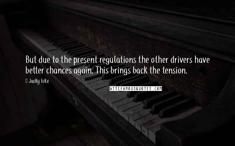 Jacky Ickx quotes: But due to the present regulations the other drivers have better chances again. This brings back the tension.