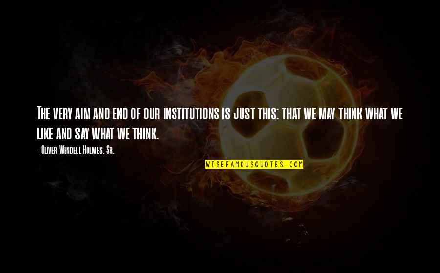 Jackylyn Jose Quotes By Oliver Wendell Holmes, Sr.: The very aim and end of our institutions Jackylyn Jose Quotes By Oliver Wendell Holmes, Sr.: The very aim and end of our institutions