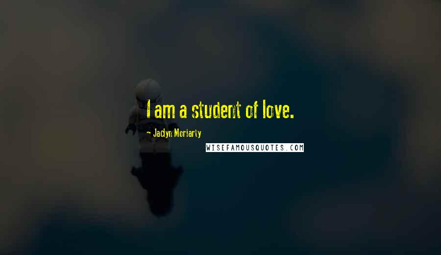 Jaclyn Moriarty quotes: I am a student of love.
