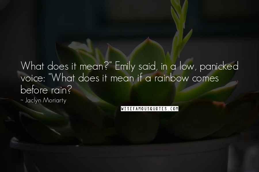 Jaclyn Moriarty quotes: What does it mean?" Emily said, in a low, panicked voice: "What does it mean if a rainbow comes before rain?