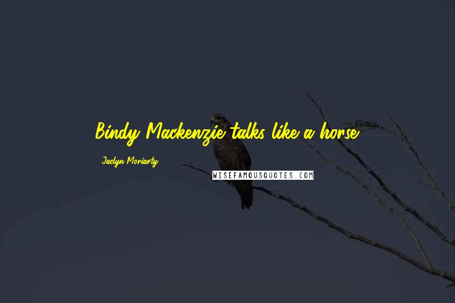 Jaclyn Moriarty quotes: Bindy Mackenzie talks like a horse.