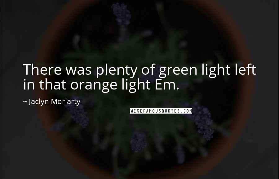 Jaclyn Moriarty quotes: There was plenty of green light left in that orange light Em.