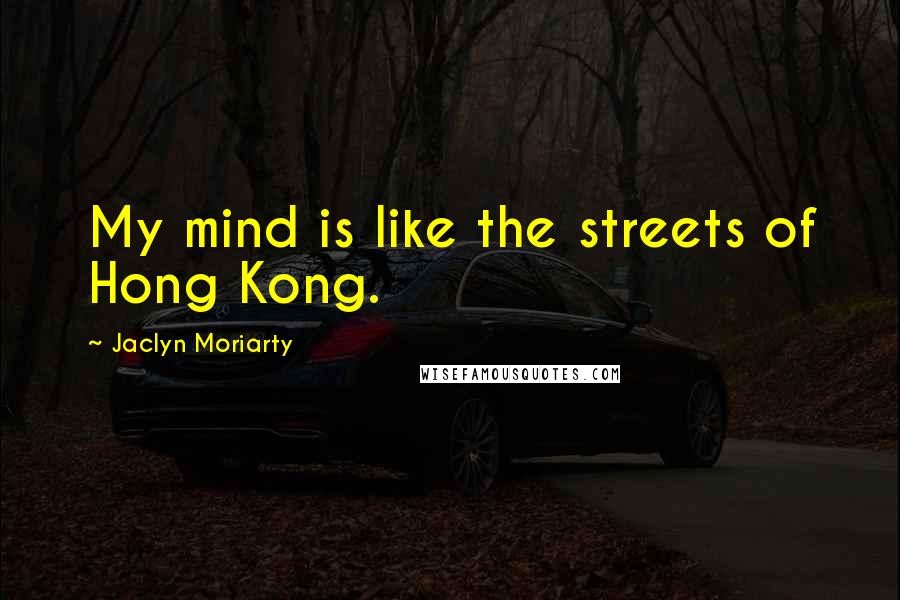 Jaclyn Moriarty quotes: My mind is like the streets of Hong Kong.