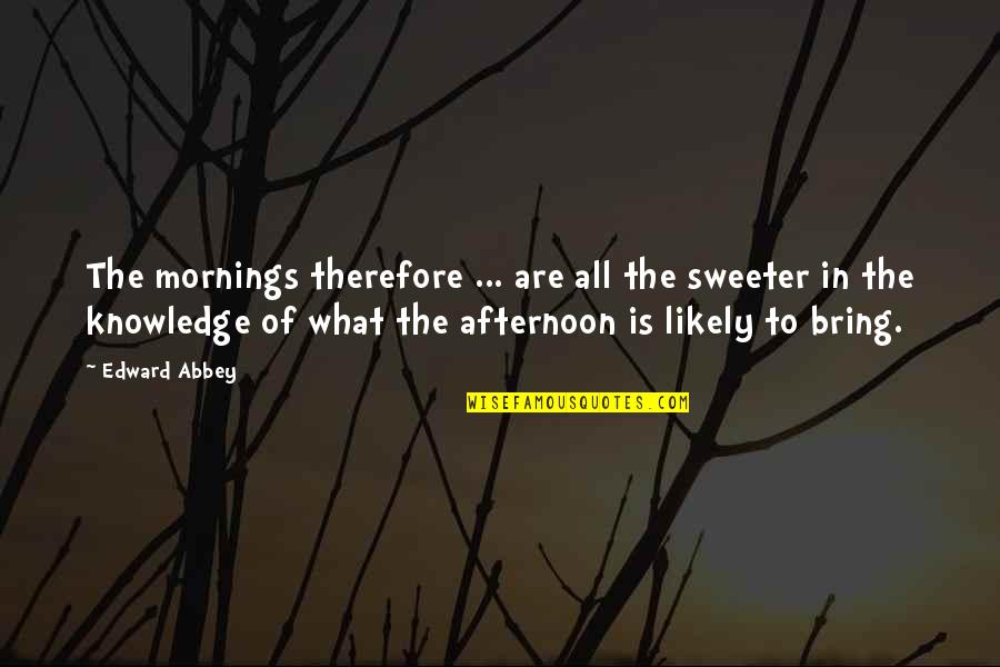 Jaclyn Onassis Kennedy Quotes By Edward Abbey: The mornings therefore ... are all the sweeter Jaclyn Onassis Kennedy Quotes By Edward Abbey: The mornings therefore ... are all the sweeter
