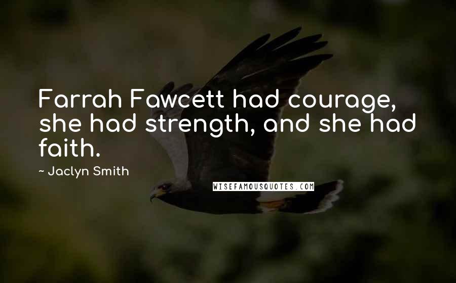 Jaclyn Smith quotes: Farrah Fawcett had courage, she had strength, and she had faith.